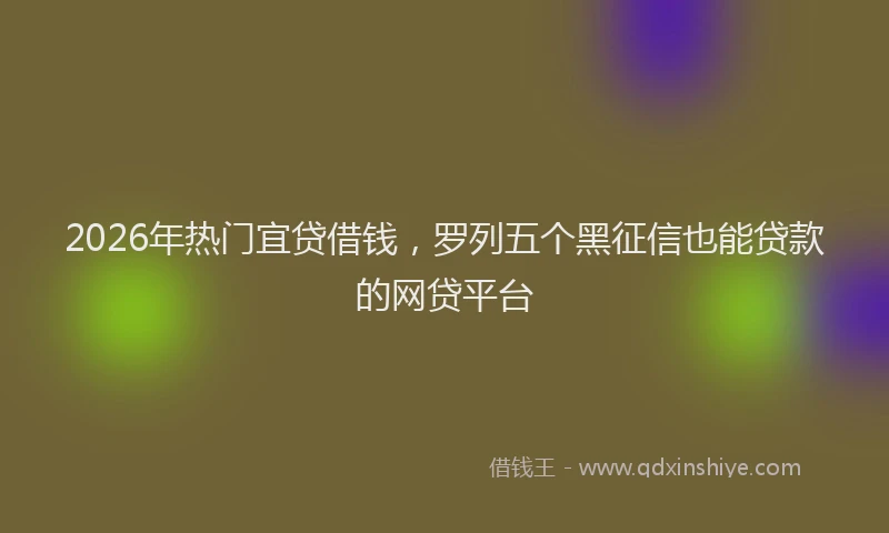 2026年热门宜贷借钱,罗列五个黑征信也能贷款的网贷平台