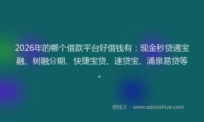 2026年的哪个借款平台好借钱有：现金秒贷通宝融、树融分期、快捷宝贷、速贷宝、涌泉易贷等。