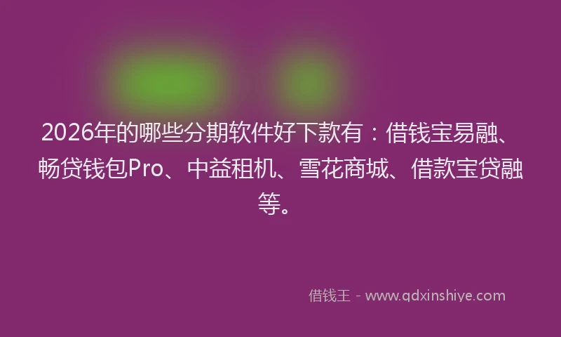 2026年的哪些分期软件好下款有：借钱宝易融、畅贷钱包Pro、中益租机、雪花商城、借款宝贷融等。