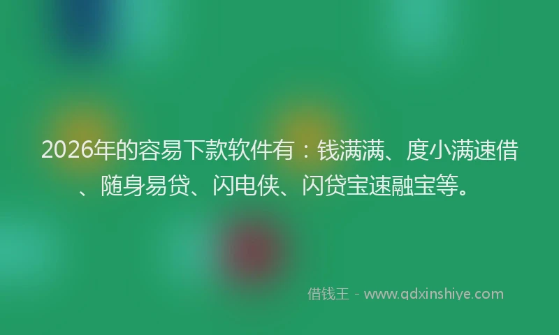 2026年的容易下款软件有：钱满满、度小满速借、随身易贷、闪电侠、闪贷宝速融宝等。