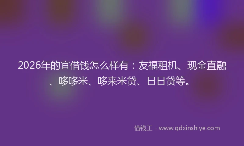 2026年的宜借钱怎么样有：友福租机、现金直融、哆哆米、哆来米贷、日日贷等。