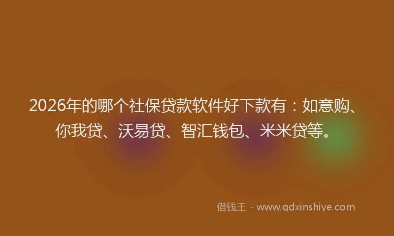 2026年的哪个社保贷款软件好下款有：如意购、你我贷、沃易贷、智汇钱包、米米贷等。