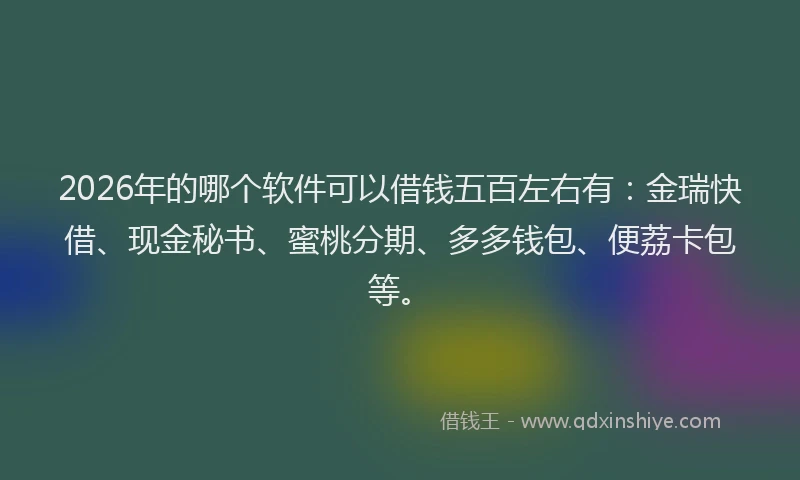 2026年的哪个软件可以借钱五百左右有：金瑞快借、现金秘书、蜜桃分期、多多钱包、便荔卡包等。