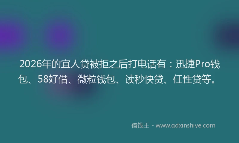 2026年的宜人贷被拒之后打电话有：迅捷Pro钱包、58好借、微粒钱包、读秒快贷、任性贷等。