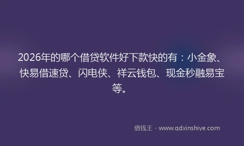 2026年的哪个借贷软件好下款快的有：小金象、快易借速贷、闪电侠、祥云钱包、现金秒融易宝等。