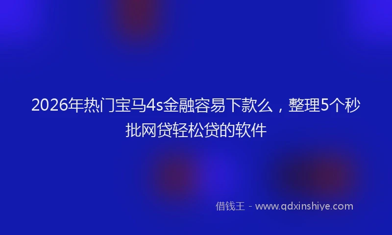 2026年热门宝马4s金融容易下款么，整理5个秒批网贷轻松贷的软件