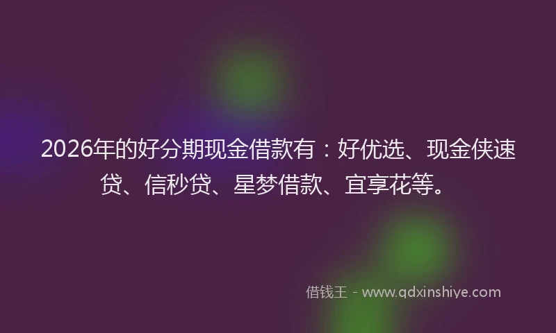 2026年的好分期现金借款有：好优选、现金侠速贷、信秒贷、星梦借款、宜享花等。