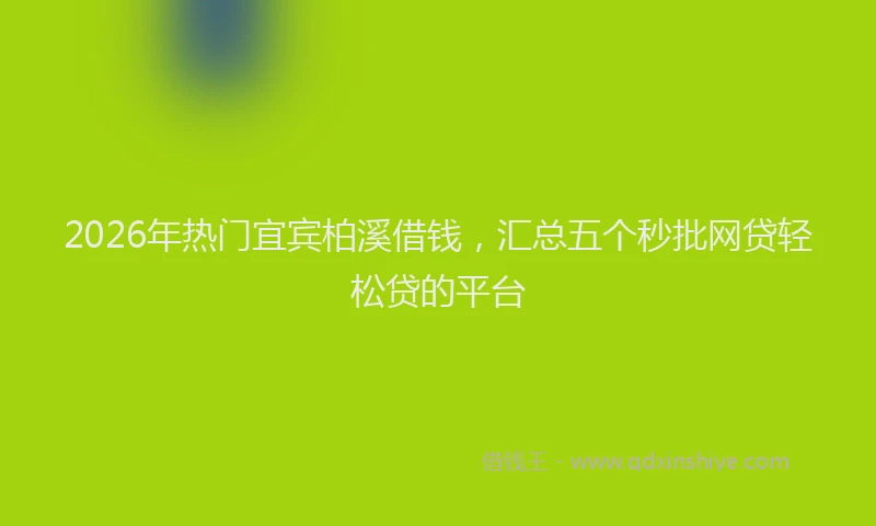 2026年热门宜宾柏溪借钱,汇总五个秒批网贷轻松贷的平台