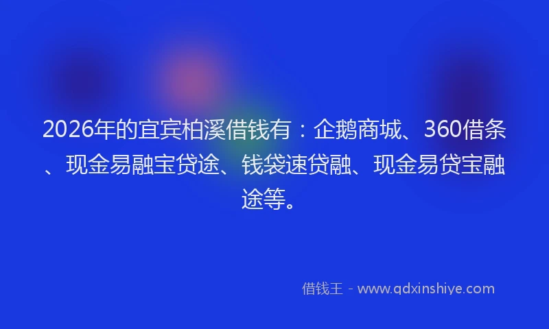 2026年的宜宾柏溪借钱有：企鹅商城、360借条、现金易融宝贷途、钱袋速贷融、现金易贷宝融途等。