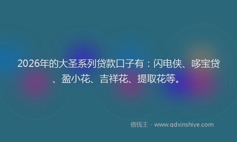 2026年的大圣系列贷款口子有：闪电侠、哆宝贷、盈小花、吉祥花、提取花等。