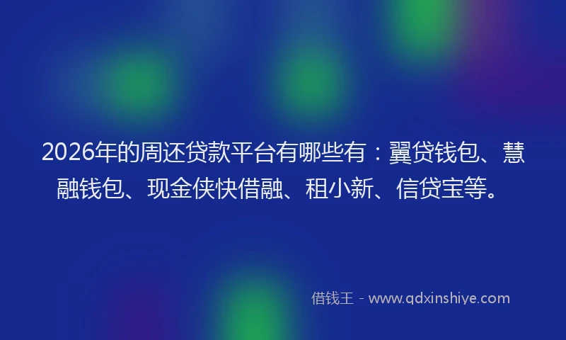 2026年的周还贷款平台有哪些有：翼贷钱包、慧融钱包、现金侠快借融、租小新、信贷宝等。