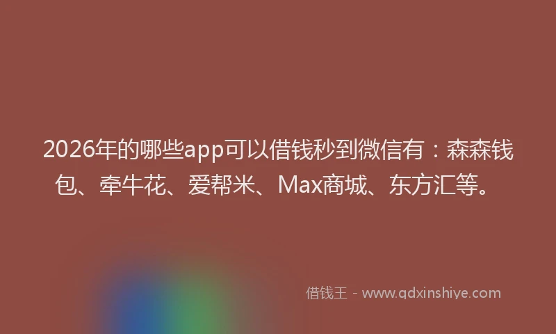 2026年的哪些app可以借钱秒到微信有：森森钱包、牵牛花、爱帮米、Max商城、东方汇等。