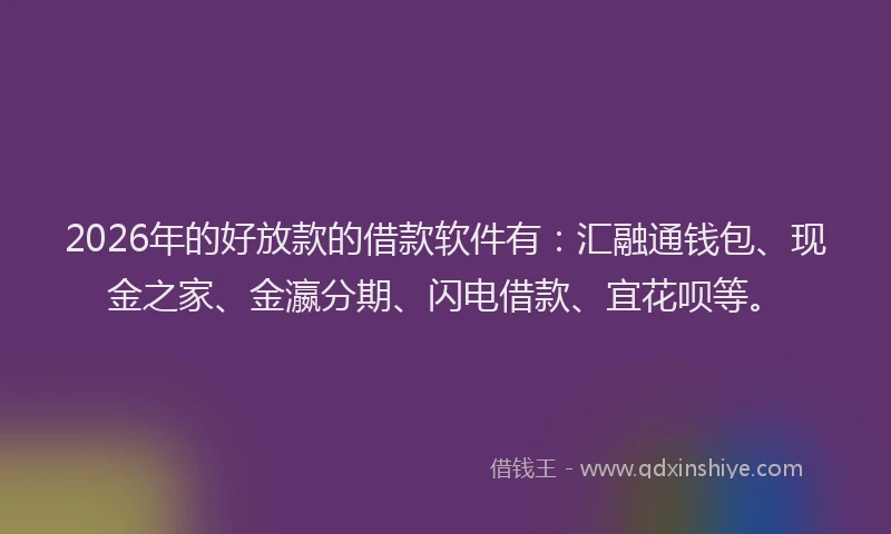 2026年的好放款的借款软件有：汇融通钱包、现金之家、金瀛分期、闪电借款、宜花呗等。
