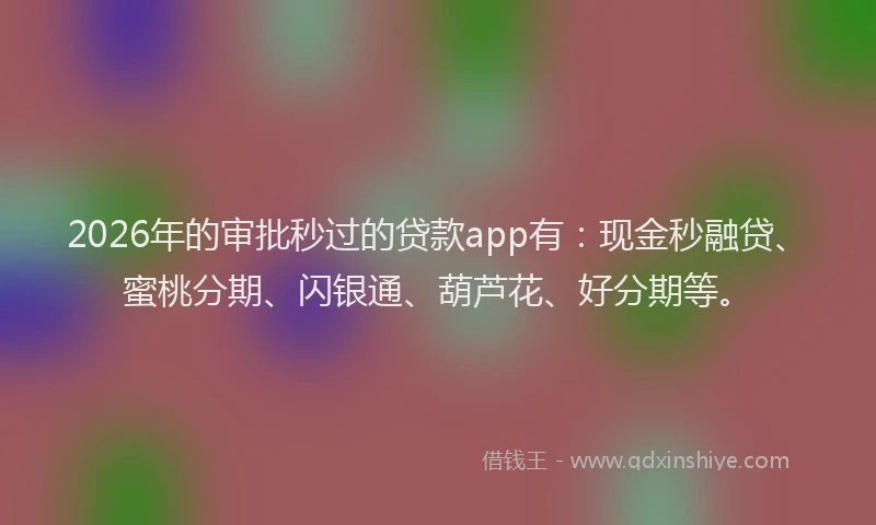2026年的审批秒过的贷款app有：现金秒融贷、蜜桃分期、闪银通、葫芦花、好分期等。