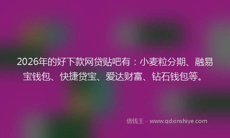 2026年的好下款网贷贴吧有：小麦粒分期、融易宝钱包、快捷贷宝、爱达财富、钻石钱包等。