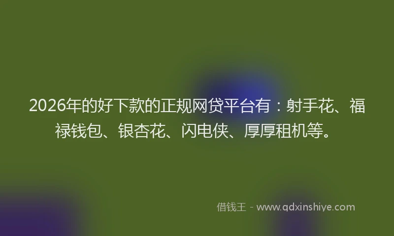 2026年的好下款的正规网贷平台有：射手花、福禄钱包、银杏花、闪电侠、厚厚租机等。