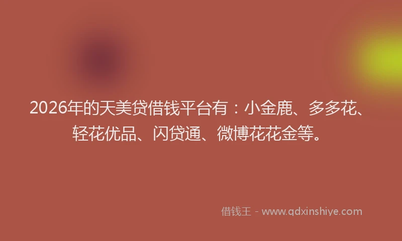 2026年的天美贷借钱平台有：小金鹿、多多花、轻花优品、闪贷通、微博花花金等。