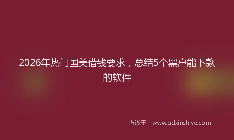 2026年热门国美借钱要求，总结5个黑户能下款的软件