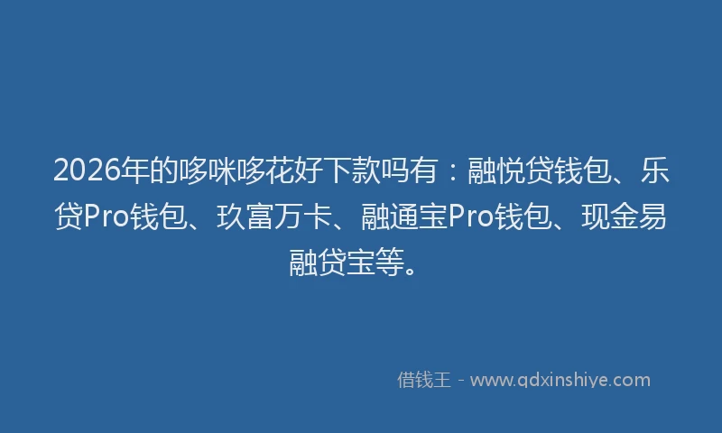 2026年的哆咪哆花好下款吗有：融悦贷钱包、乐贷Pro钱包、玖富万卡、融通宝Pro钱包、现金易融贷宝等。