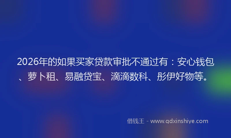 2026年的如果买家贷款审批不通过有：安心钱包、萝卜租、易融贷宝、滴滴数科、彤伊好物等。