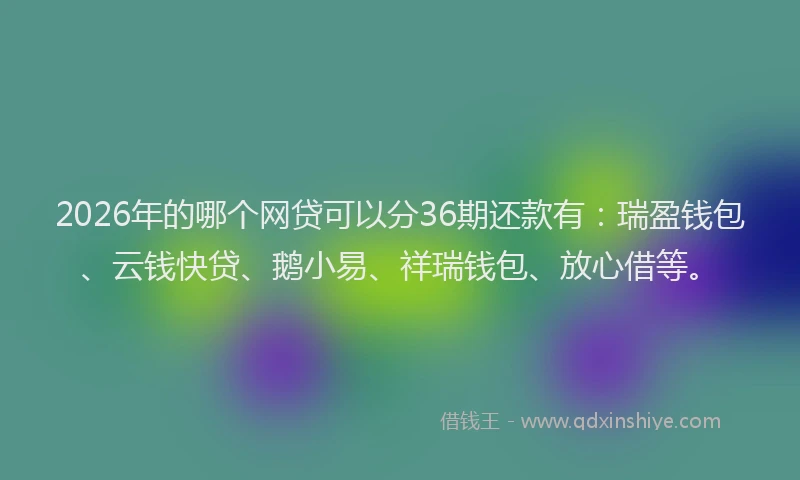 2026年的哪个网贷可以分36期还款有：瑞盈钱包、云钱快贷、鹅小易、祥瑞钱包、放心借等。
