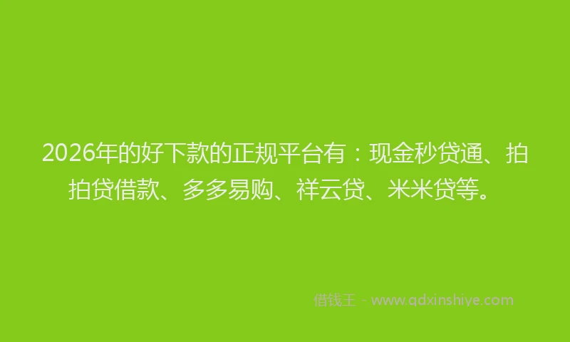 2026年的好下款的正规平台有：现金秒贷通、拍拍贷借款、多多易购、祥云贷、米米贷等。