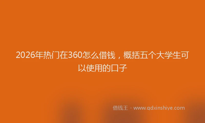 2026年热门在360怎么借钱，概括五个大学生可以使用的口子