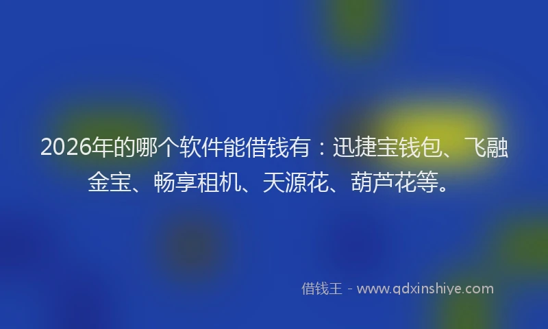 2026年的哪个软件能借钱有：迅捷宝钱包、飞融金宝、畅享租机、天源花、葫芦花等。
