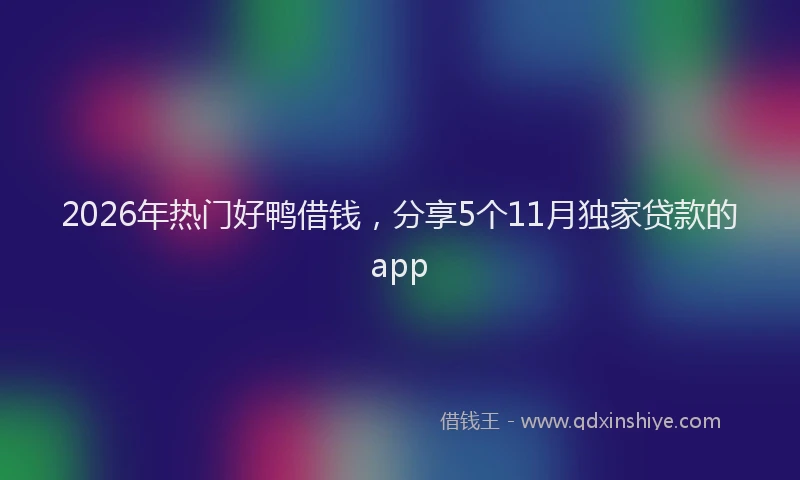 2026年热门好鸭借钱，分享5个11月独家贷款的app