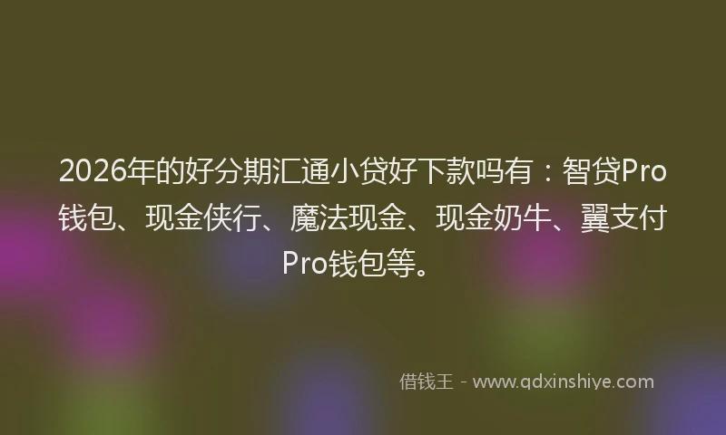 2026年的好分期汇通小贷好下款吗有：智贷Pro钱包、现金侠行、魔法现金、现金奶牛、翼支付Pro钱包等。