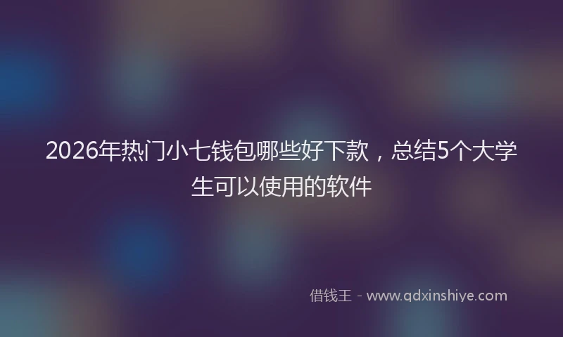 2026年热门小七钱包哪些好下款，总结5个大学生可以使用的软件