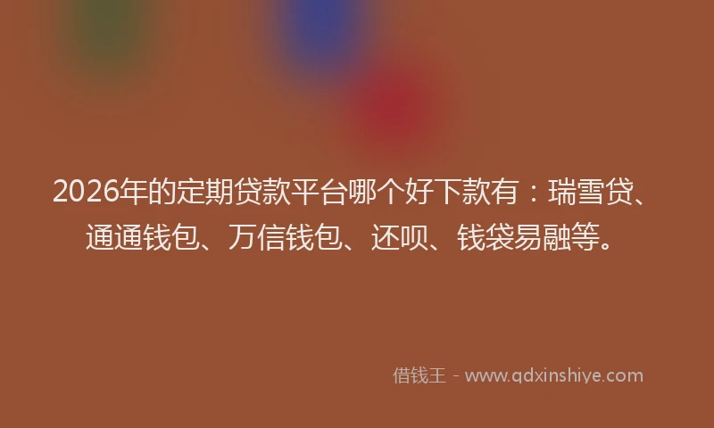2026年的定期贷款平台哪个好下款有：瑞雪贷、通通钱包、万信钱包、还呗、钱袋易融等。