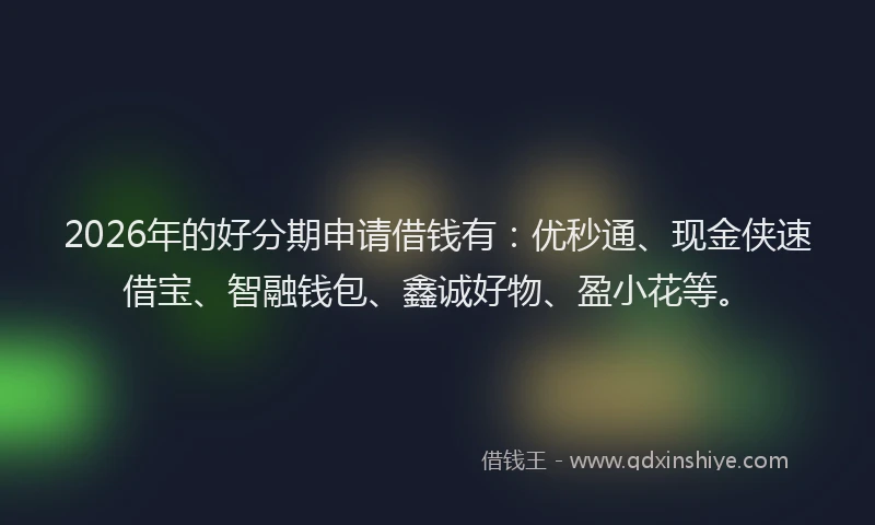 2026年的好分期申请借钱有：优秒通、现金侠速借宝、智融钱包、鑫诚好物、盈小花等。