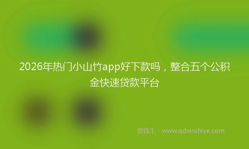 2026年热门小山竹app好下款吗，整合五个公积金快速贷款平台