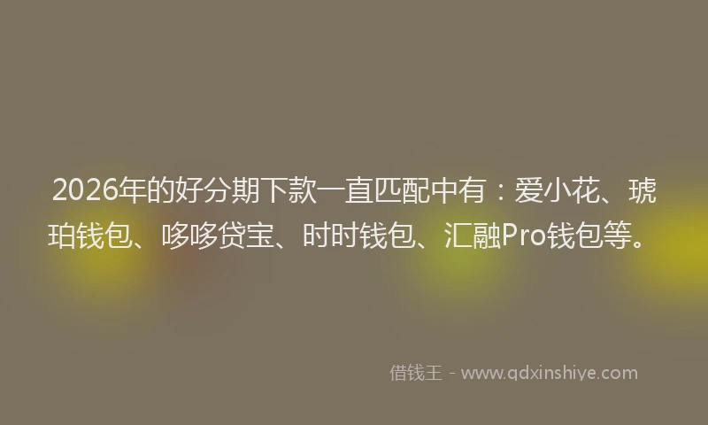 2026年的好分期下款一直匹配中有：爱小花、琥珀钱包、哆哆贷宝、时时钱包、汇融Pro钱包等。