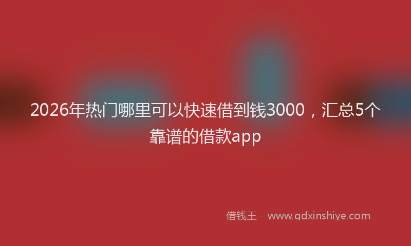 2026年热门哪里可以快速借到钱3000，汇总5个靠谱的借款app