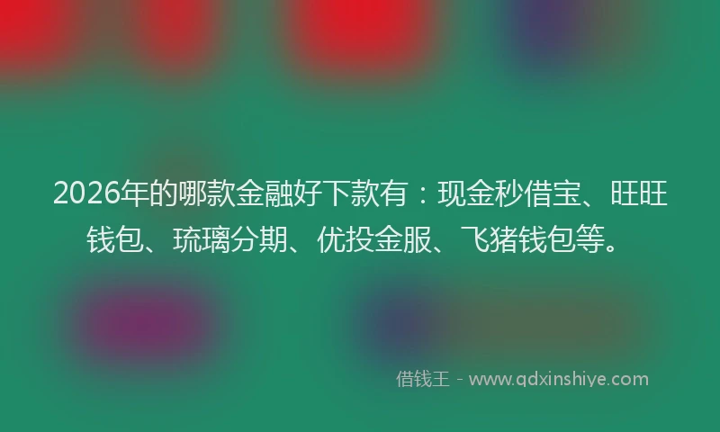 2026年的哪款金融好下款有：现金秒借宝、旺旺钱包、琉璃分期、优投金服、飞猪钱包等。