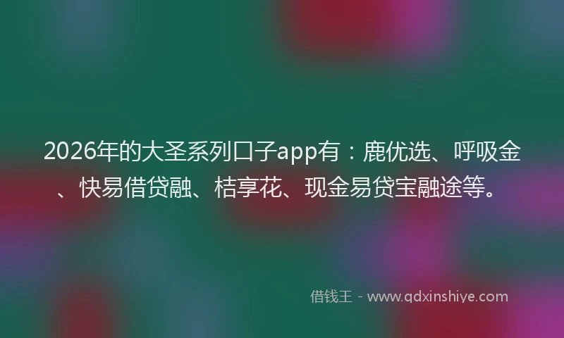 2026年的大圣系列口子app有：鹿优选、呼吸金、快易借贷融、桔享花、现金易贷宝融途等。