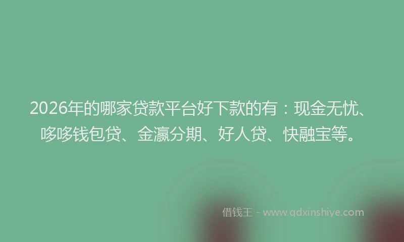 2026年的哪家贷款平台好下款的有：现金无忧、哆哆钱包贷、金瀛分期、好人贷、快融宝等。