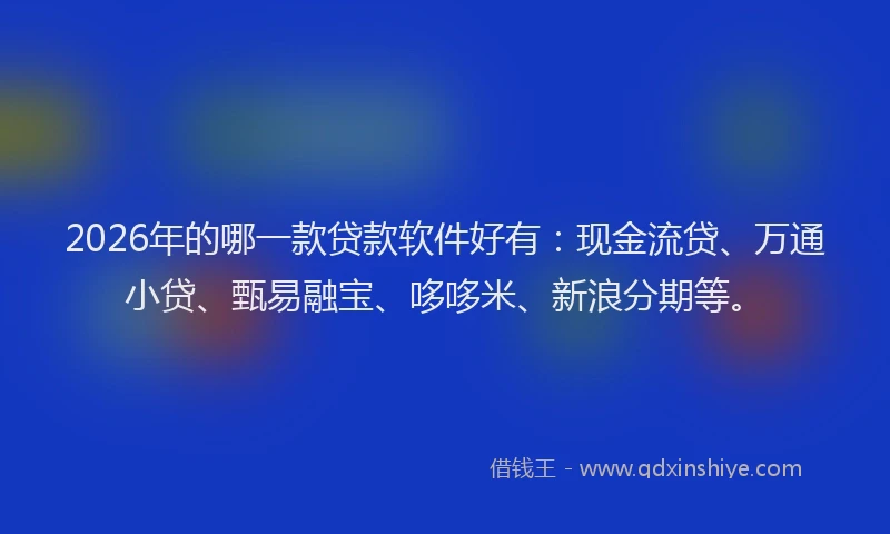2026年的哪一款贷款软件好有：现金流贷、万通小贷、甄易融宝、哆哆米、新浪分期等。