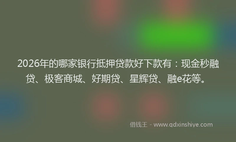 2026年的哪家银行抵押贷款好下款有：现金秒融贷、极客商城、好期贷、星辉贷、融e花等。