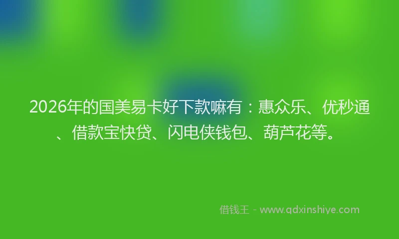 2026年的国美易卡好下款嘛有：惠众乐、优秒通、借款宝快贷、闪电侠钱包、葫芦花等。