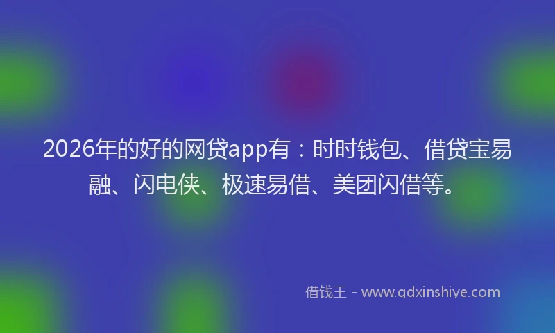 2026年的好的网贷app有：时时钱包、借贷宝易融、闪电侠、极速易借、美团闪借等。