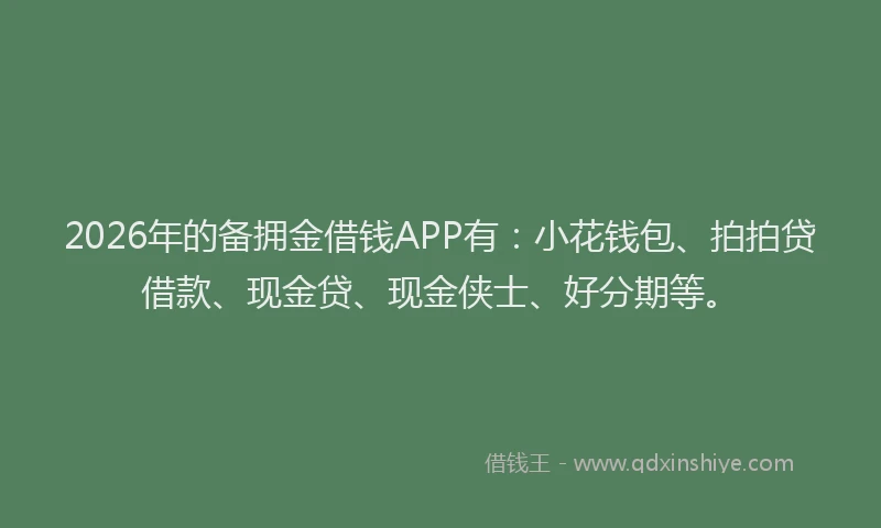 2026年的备拥金借钱APP有：小花钱包、拍拍贷借款、现金贷、现金侠士、好分期等。