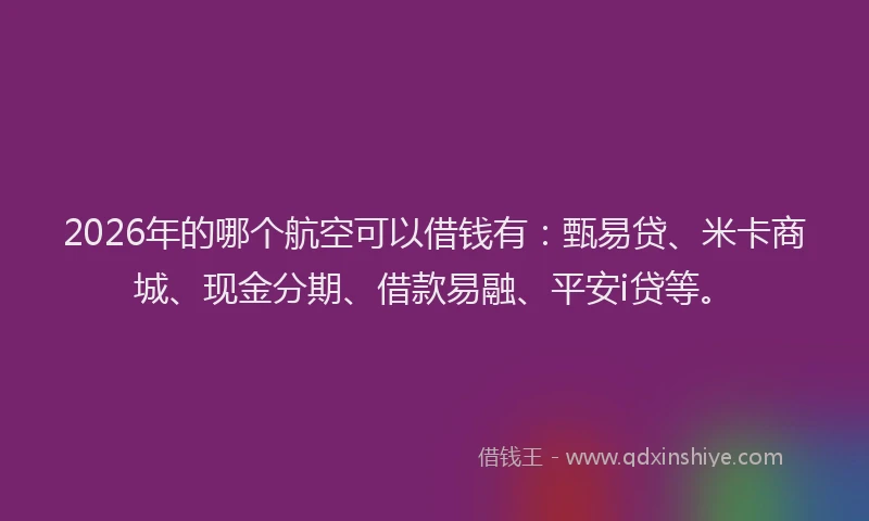 2026年的哪个航空可以借钱有：甄易贷、米卡商城、现金分期、借款易融、平安i贷等。