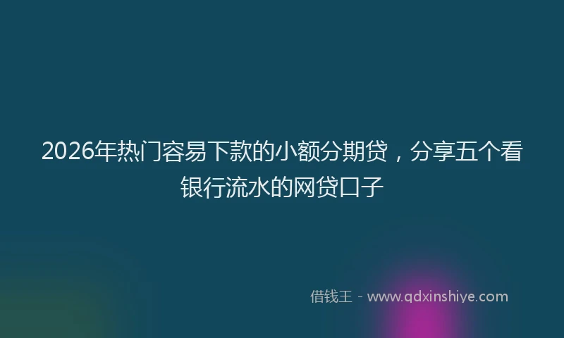 2026年热门容易下款的小额分期贷，分享五个看银行流水的网贷口子