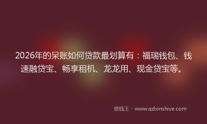 2026年的呆账如何贷款最划算有：福瑞钱包、钱速融贷宝、畅享租机、龙龙用、现金贷宝等。