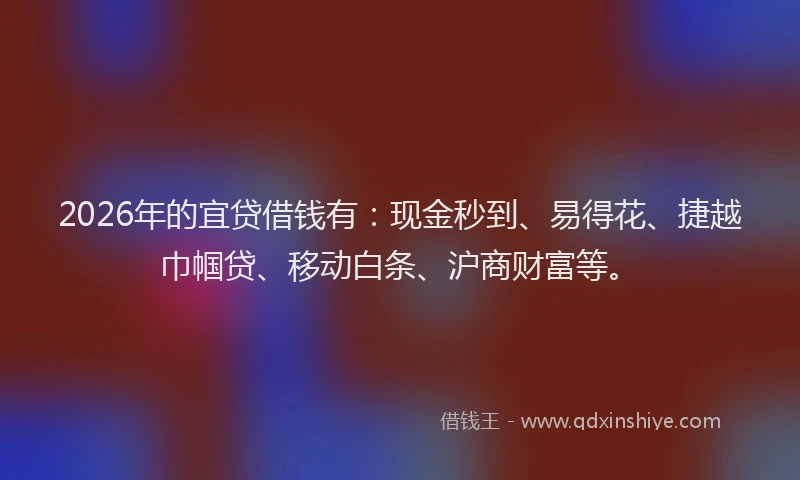 2026年的宜贷借钱有：现金秒到、易得花、捷越巾帼贷、移动白条、沪商财富等。