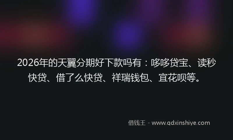 2026年的天翼分期好下款吗有：哆哆贷宝、读秒快贷、借了么快贷、祥瑞钱包、宜花呗等。