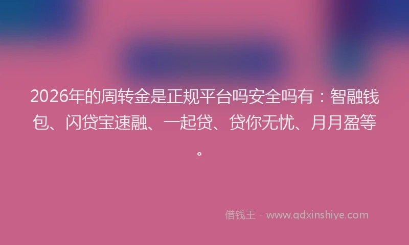2026年的周转金是正规平台吗安全吗有：智融钱包、闪贷宝速融、一起贷、贷你无忧、月月盈等。